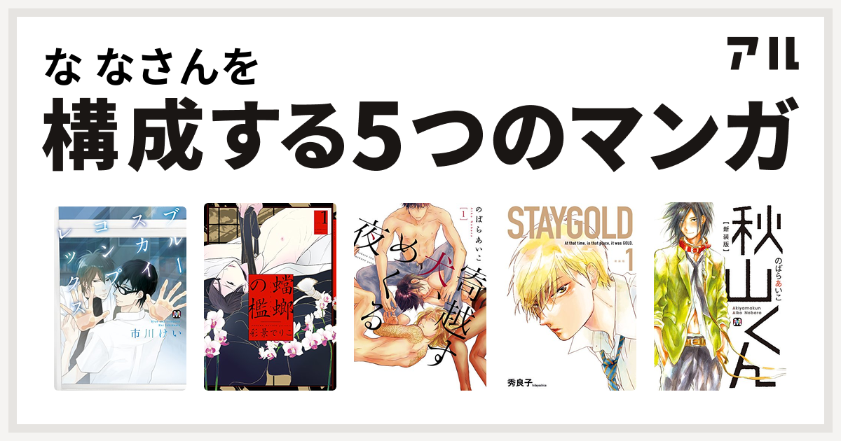 な なさんを構成するマンガはブルースカイコンプレックス 蟷螂の檻 寄越す犬 めくる夜 Staygold 秋山くん 私を構成する5つのマンガ アル