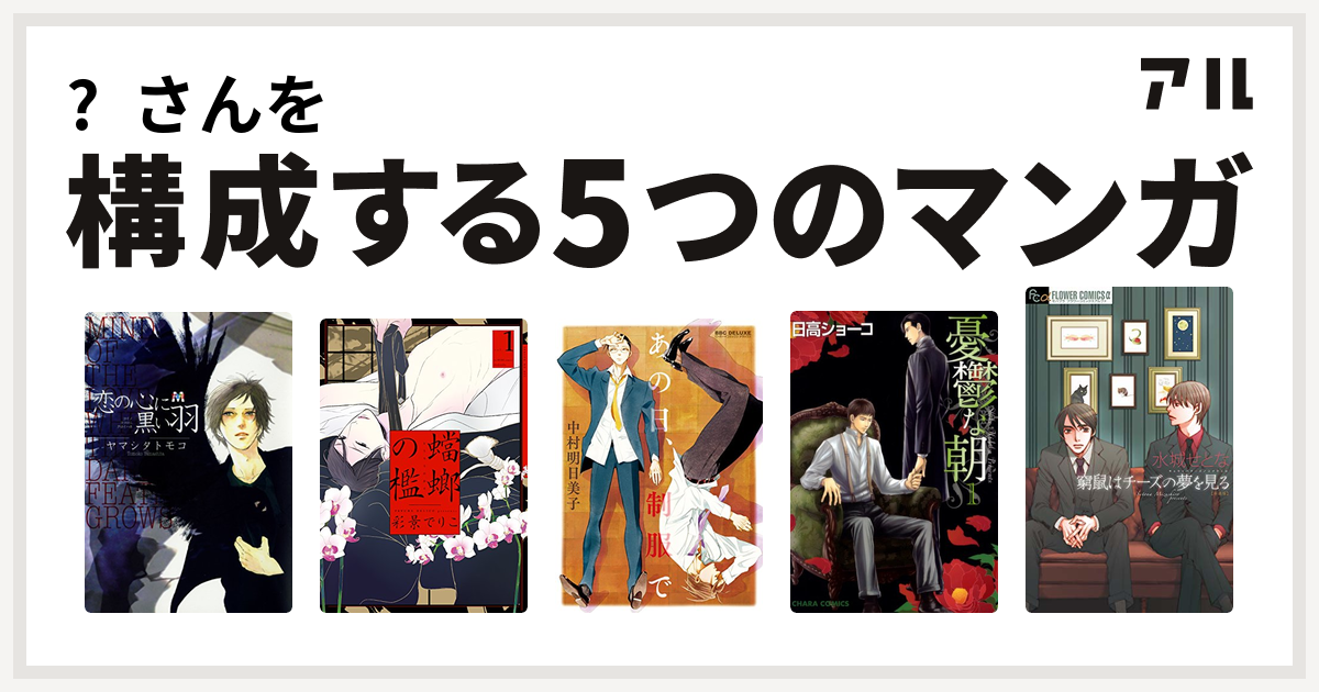 さんを構成するマンガは恋の心に黒い羽 蟷螂の檻 あの日 制服で 憂鬱な朝 窮鼠はチーズの夢を見る 私を構成する5つのマンガ アル