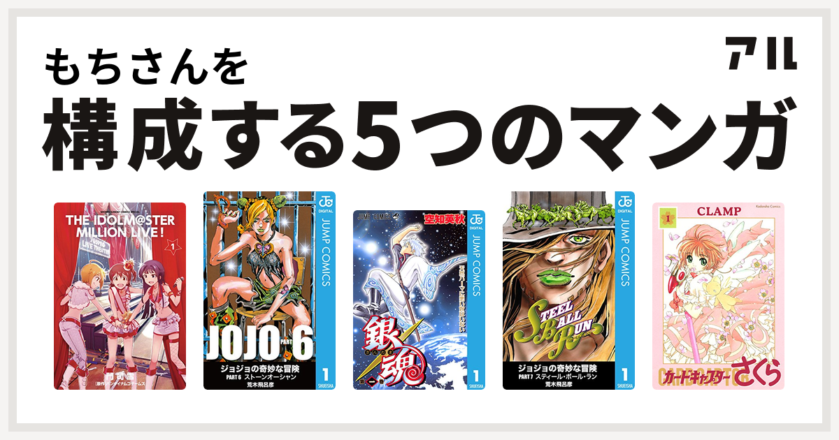 もちさんを構成するマンガはアイドルマスター ミリオンライブ ジョジョの奇妙な冒険 第6部 銀魂 ジョジョの奇妙な冒険 第7部 カードキャプターさくら 私を構成する5つのマンガ アル