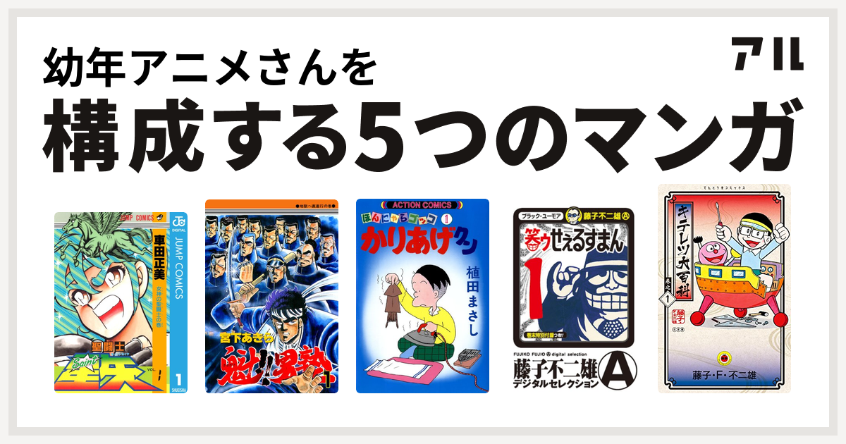 幼年アニメさんを構成するマンガは聖闘士星矢 魁 男塾 かりあげクン 笑ゥせぇるすまん キテレツ大百科 私を構成する5つのマンガ アル