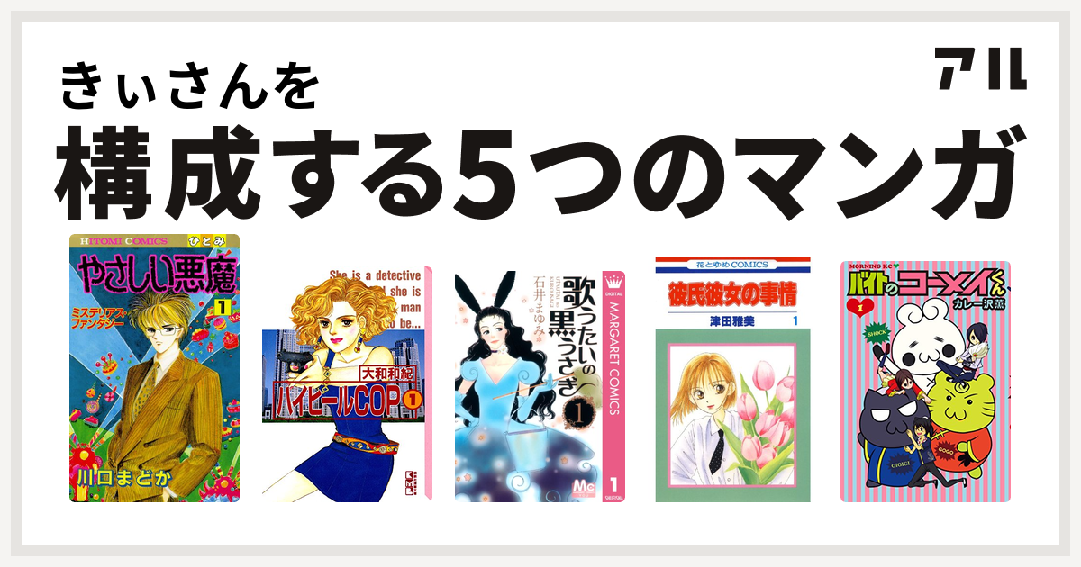 きぃさんを構成するマンガはやさしい悪魔 ハイヒールcop 歌うたいの黒うさぎ 彼氏彼女の事情 バイトのコーメイくん 私を構成する5つのマンガ アル