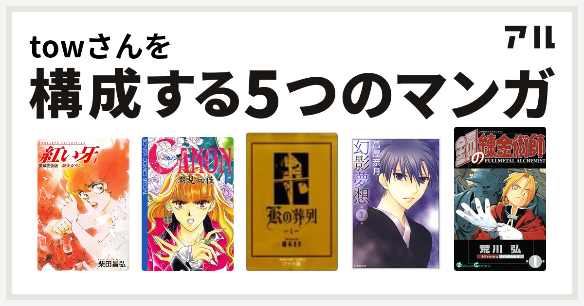 Towさんを構成するマンガは愛蔵完全版 紅い牙 Canon Kの葬列 幻影夢想 鋼の錬金術師 私を構成する5つのマンガ アル