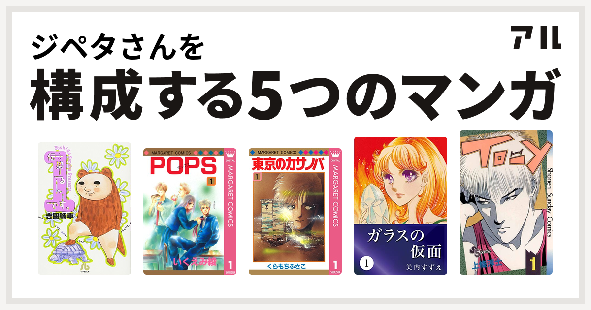 ジペタさんを構成するマンガは伝染るんです Pops 東京のカサノバ ガラスの仮面 To Y 私を構成する5つのマンガ アル