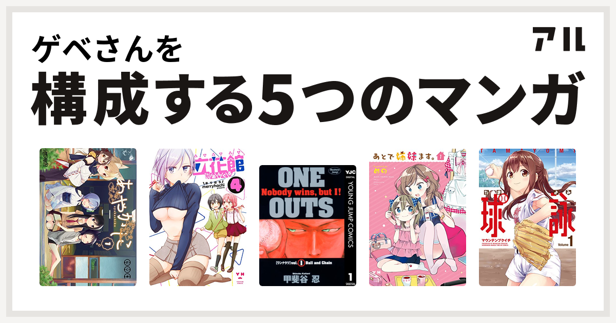 ゲベさんを構成するマンガはあやかしこ 立花館to Lieあんぐる One Outs あとで姉妹ます 球詠 私を構成する5つのマンガ アル