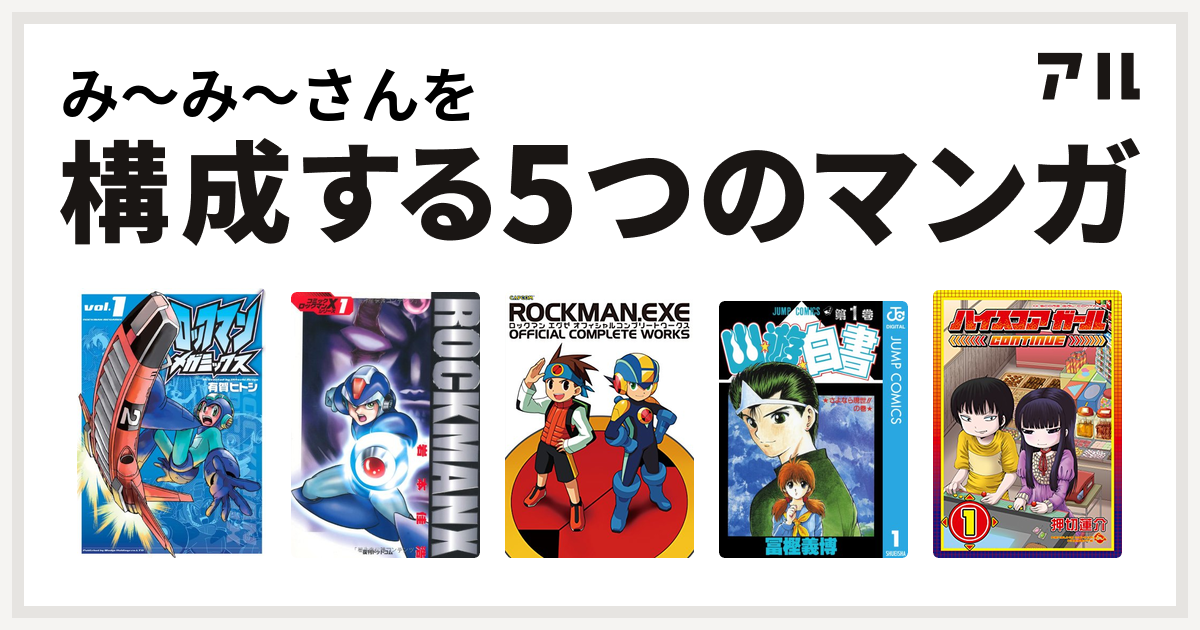 み み さんを構成するマンガはロックマンメガミックス ロックマンx ロックマンエグゼ オフィシャルコンプリートワークス 幽遊白書 ハイスコアガール 私を構成する5つのマンガ アル