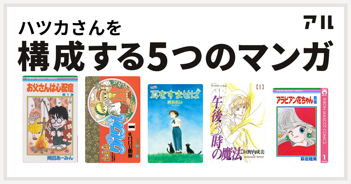 ハツカさんを構成するマンガはお父さんは心配症 魔法陣グルグル 耳をすませば 午後3時の魔法 アラビアン花ちゃん 私を構成する5つのマンガ アル