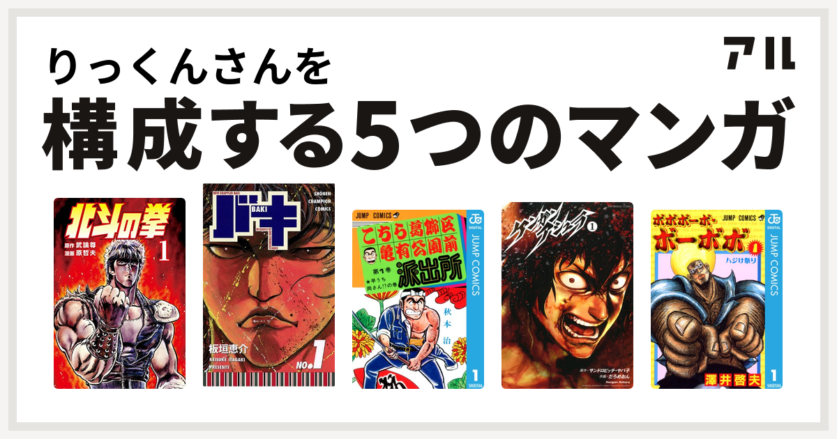 りっくんさんを構成するマンガは北斗の拳 バキ こちら葛飾区亀有公園前派出所 ケンガンアシュラ ボボボーボ ボーボボ 私を構成する5つのマンガ アル