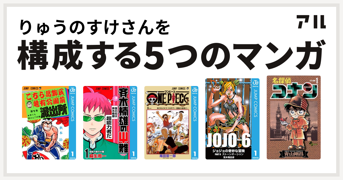 りゅうのすけさんを構成するマンガはこちら葛飾区亀有公園前派出所 斉木楠雄のps難 One Piece ジョジョの奇妙な冒険 第6部 名探偵コナン 私を構成する5つのマンガ アル