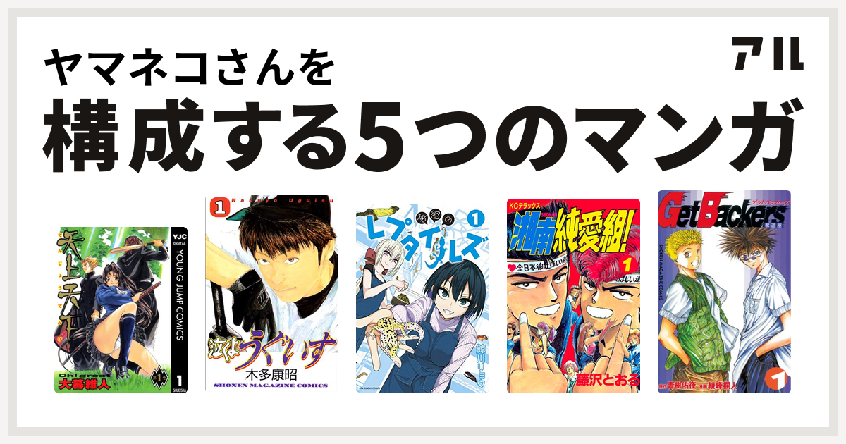 ヤマネコさんを構成するマンガは天上天下 泣くようぐいす 秘密のレプタイルズ 湘南純愛組 Getbackers 奪還屋 私を構成する5つのマンガ アル