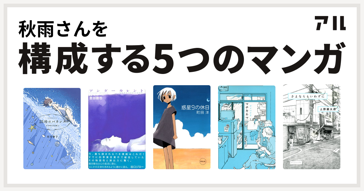 秋雨さんを構成するマンガは25時のバカンス 市川春子作品集ii アンダーカレント アフタヌーンkcdx 惑星9の休日 マチキネマ さよならもいわずに 私を構成する5つのマンガ アル