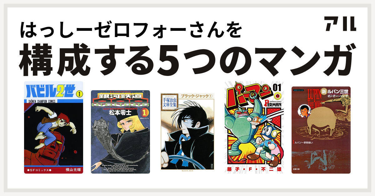 はっしーゼロフォーさんを構成するマンガはバビル2世 銀河鉄道999 ブラック ジャック パーマン 新ルパン三世 私を構成する5つのマンガ アル