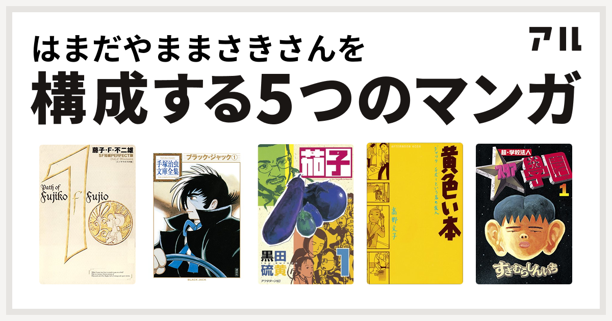 はまだやままさきさんを構成するマンガは藤子 F 不二雄sf短編 ブラック ジャック 茄子 黄色い本 超 学校法人スタア學園 私を構成する5つのマンガ アル