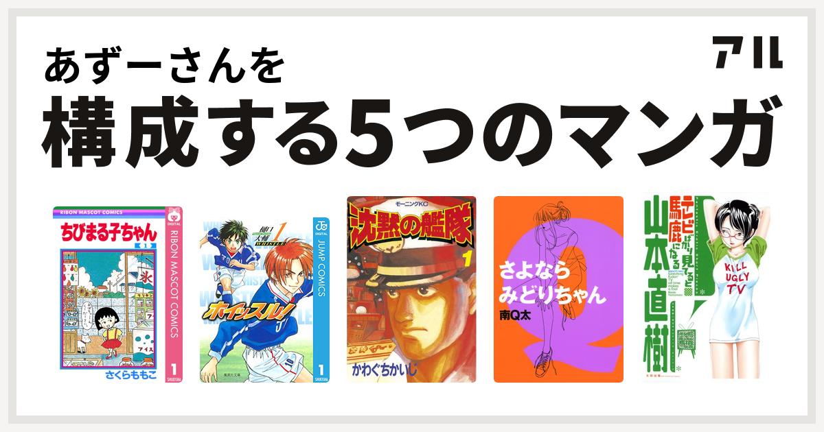 あずーさんを構成するマンガはちびまる子ちゃん ホイッスル 沈黙の艦隊 さよなら みどりちゃん テレビばかり見てると馬鹿になる 私を構成する5つのマンガ アル