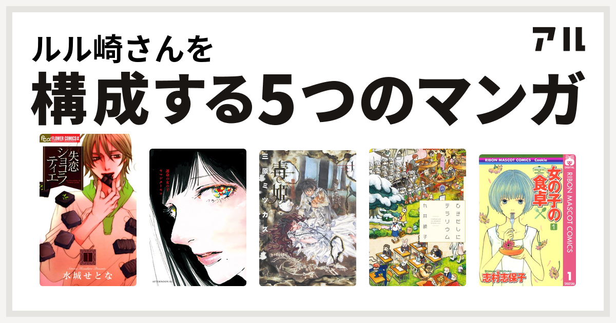 ルル崎さんを構成するマンガは失恋ショコラティエ 運命の女の子 毒姫 ひきだしにテラリウム 女の子の食卓 私を構成する5つのマンガ アル