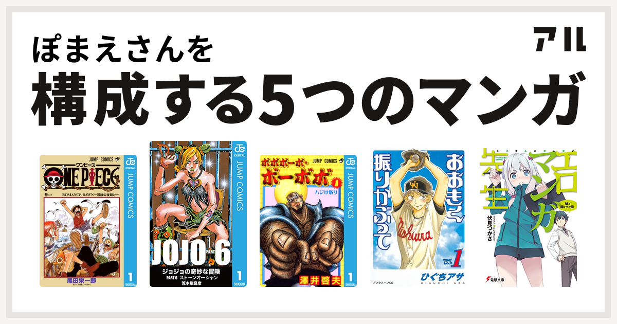 ぽまえさんを構成するマンガはone Piece ジョジョの奇妙な冒険 第6部 ボボボーボ ボーボボ おおきく振りかぶって エロマンガ先生 私を構成する5つのマンガ アル