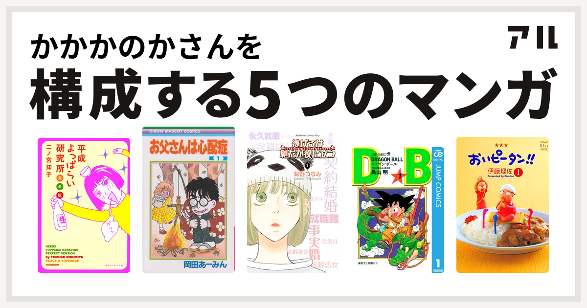 かかかのかさんを構成するマンガは平成よっぱらい研究所 お父さんは心配症 逃げるは恥だが役に立つ ドラゴンボール おいピータン 私を構成する5つのマンガ アル