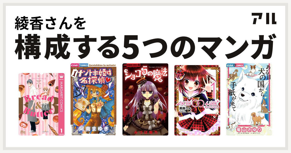 綾香さんを構成するマンガはBread&Butter ナゾトキ姫は名探偵 ショコラの魔法 AKB0048 EPISODE ある日 犬の国から手紙