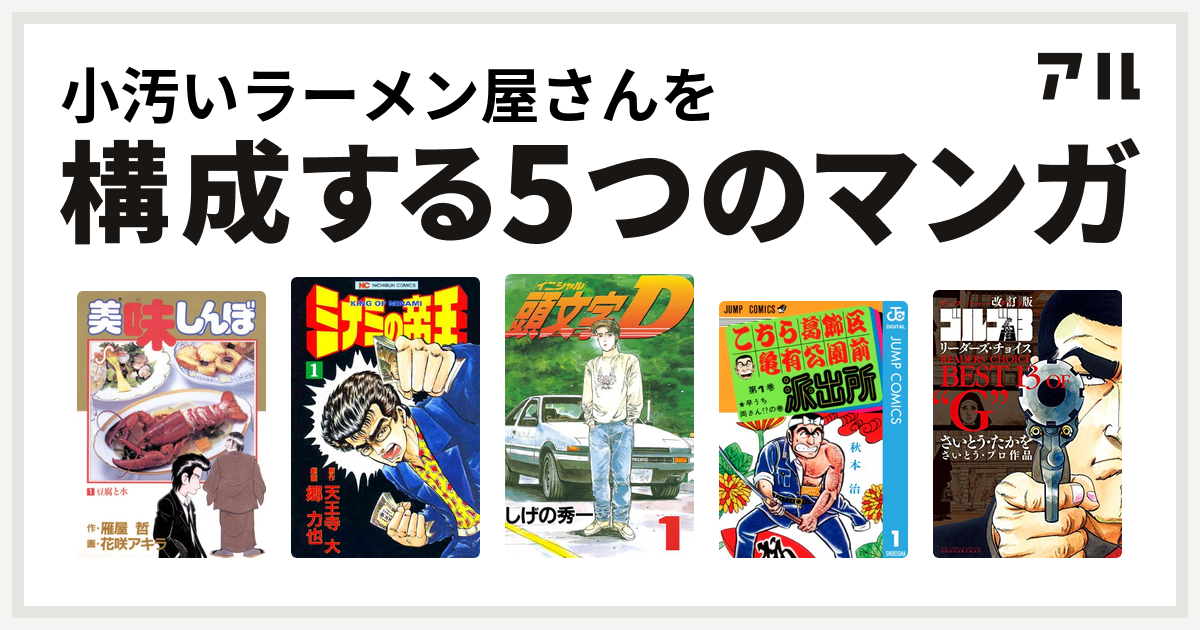 小汚いラーメン屋さんを構成するマンガは美味しんぼ ミナミの帝王 頭文字d こちら葛飾区亀有公園前派出所 改訂版 ゴルゴ13 リーダーズ チョイス 私を構成する5つのマンガ アル