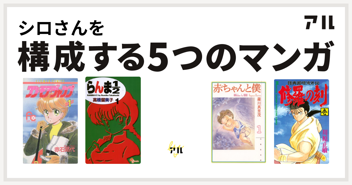 シロさんを構成するマンガはワン モア ジャンプ らんま1 2 そばっかす 赤ちゃんと僕 修羅の刻 私を構成する5つのマンガ アル