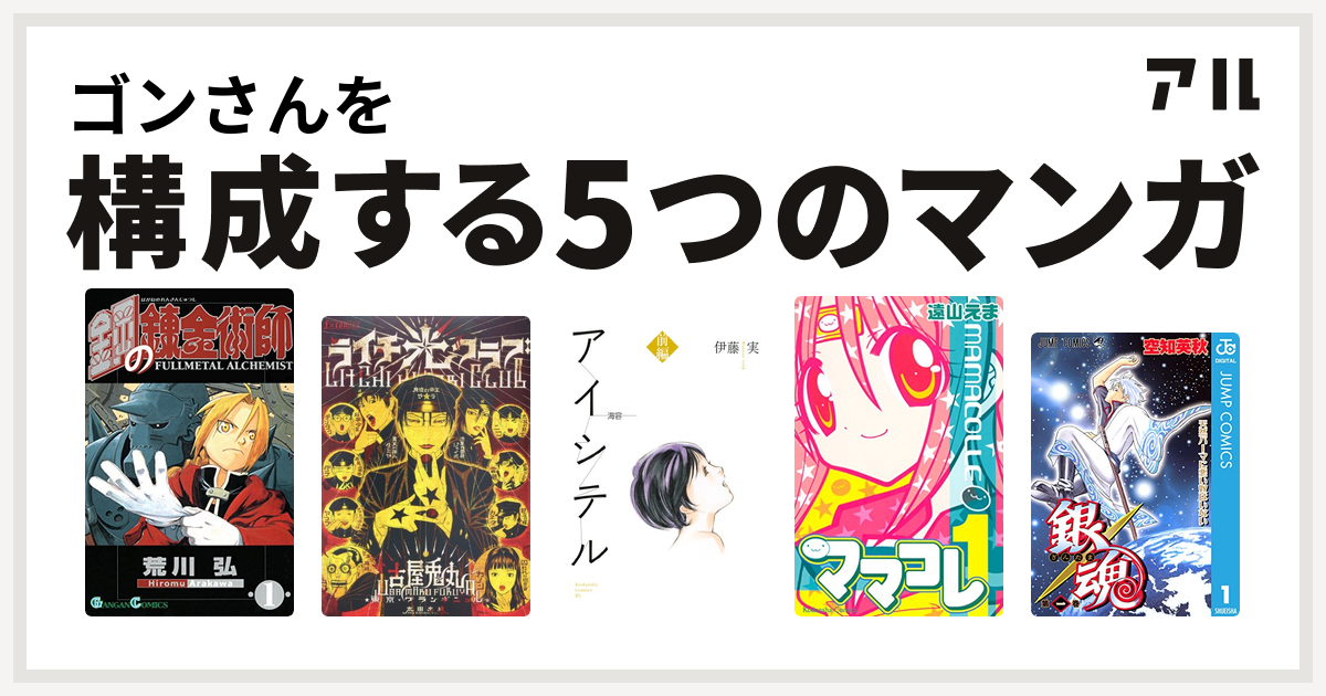 ゴンさんを構成するマンガは鋼の錬金術師 ライチ 光クラブ アイシテル 海容 ママコレ 銀魂 私を構成する5つのマンガ アル