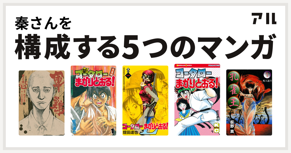 秦さんを構成するマンガは軍鶏 新 コータローまかりとおる コータローまかりとおる L コータローまかりとおる 孔雀王 私を構成する5つのマンガ アル