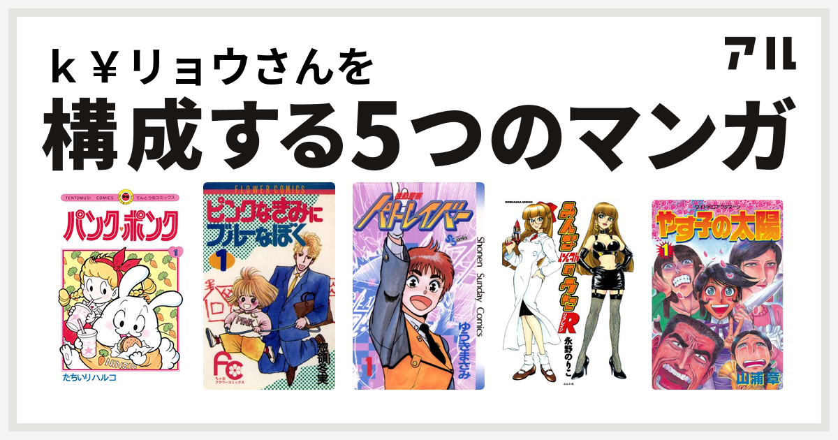 ｋ リョウさんを構成するマンガはパンク ポンク ピンクなきみにブルーなぼく 機動警察パトレイバー みんな以外のうたr リフレイン やす子の太陽 私を構成する5つのマンガ アル