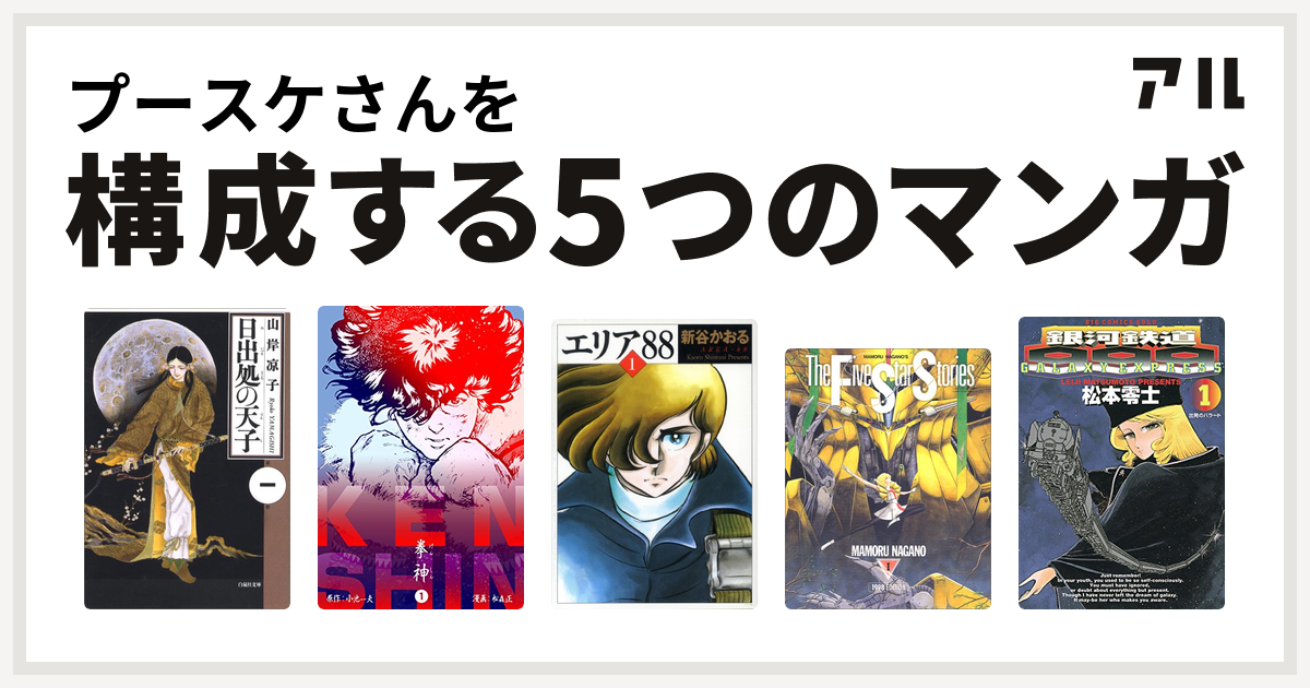 プースケさんを構成するマンガは日出処の天子 拳神 海渡勇次郎伝 エリア ファイブスター物語 銀河鉄道999 私を構成する5つのマンガ アル