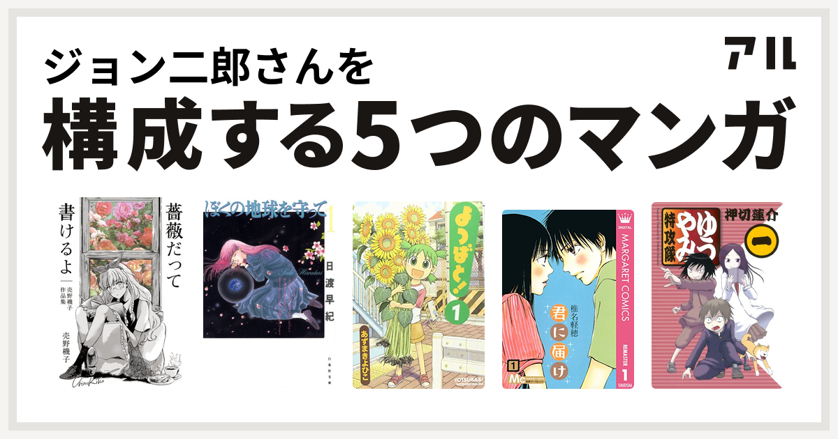 ジョン二郎さんを構成するマンガは薔薇だって書けるよ 売野機子作品集 ぼくの地球を守って よつばと 君に届け ゆうやみ特攻隊 私を構成する5つのマンガ アル