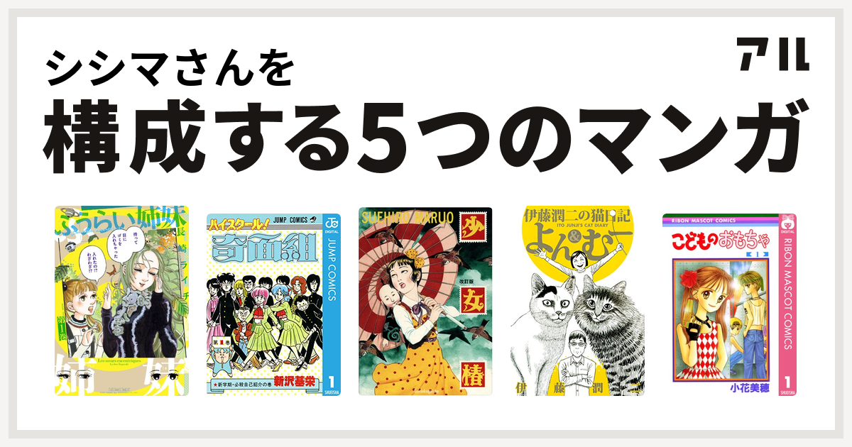 シシマさんを構成するマンガはふうらい姉妹 ハイスクール 奇面組 少女椿 伊藤潤二の猫日記 よん むー こどものおもちゃ 私を構成する5つのマンガ アル