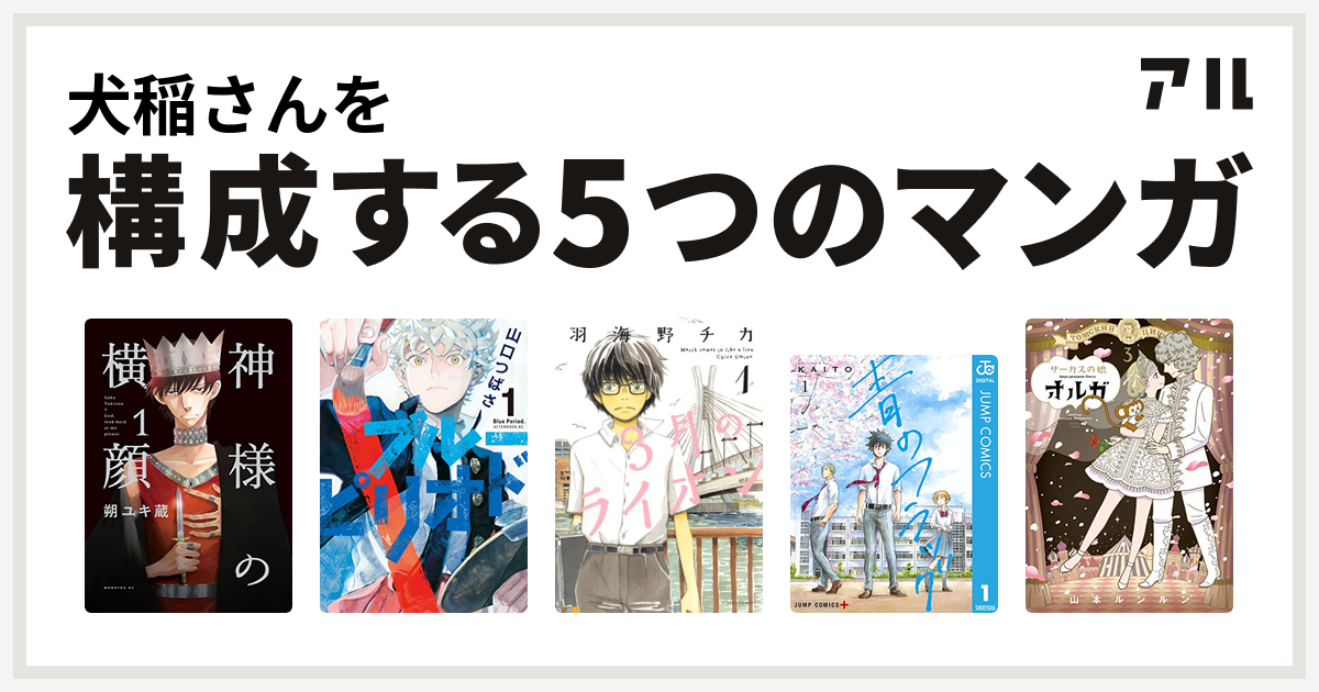 犬稲さんを構成するマンガは神様の横顔 ブルーピリオド 3月のライオン 青のフラッグ サーカスの娘オルガ 私を構成する5つのマンガ アル