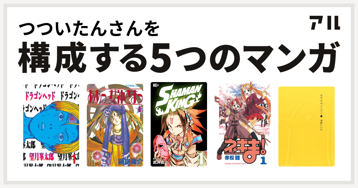 つついたんさんを構成するマンガはドラゴンヘッド ああっ女神さまっ Shaman King シャーマンキング 魔法先生ネギま おやすみプンプン 私を構成する5つのマンガ アル