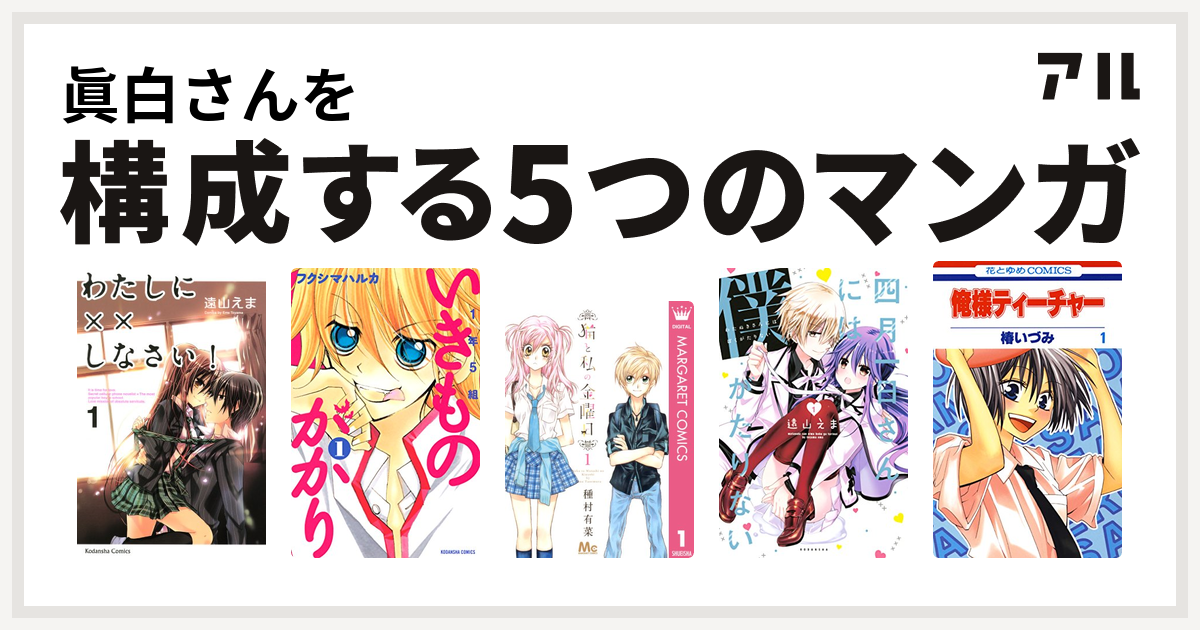 眞白さんを構成するマンガはわたしに しなさい 1年5組いきものがかり 猫と私の金曜日 四月一日さんには僕がたりない 俺様ティーチャー 私を構成する5つのマンガ アル