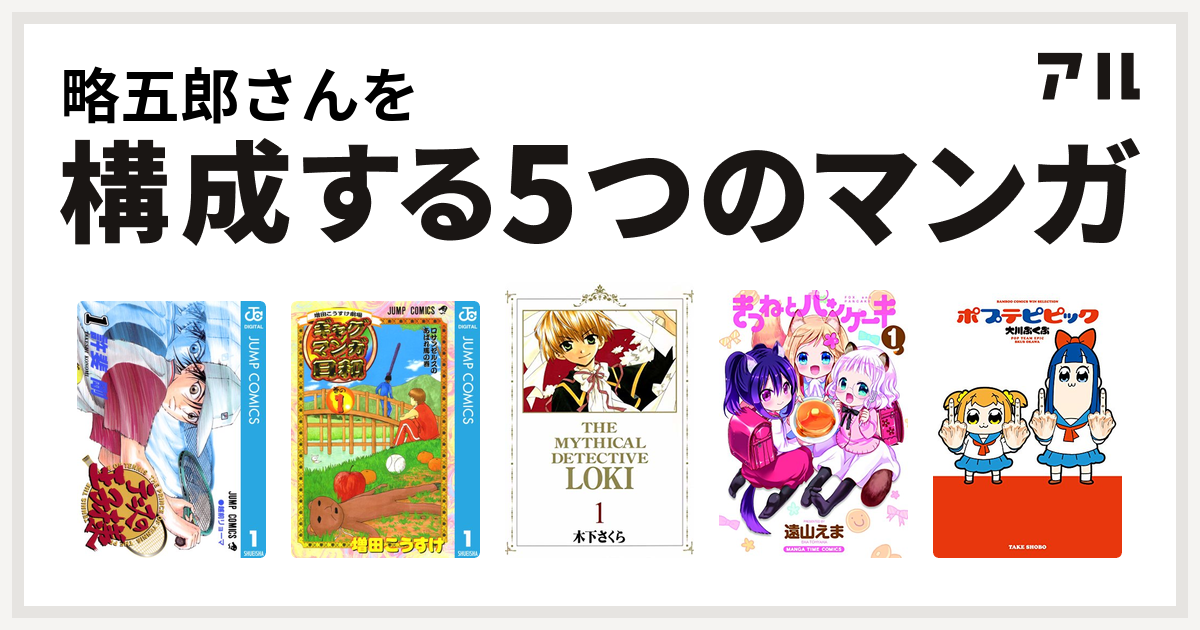 略五郎さんを構成するマンガはテニスの王子様 増田こうすけ劇場 ギャグマンガ日和 魔探偵ロキ きつねとパンケーキ ポプテピピック 私を構成する5つのマンガ アル