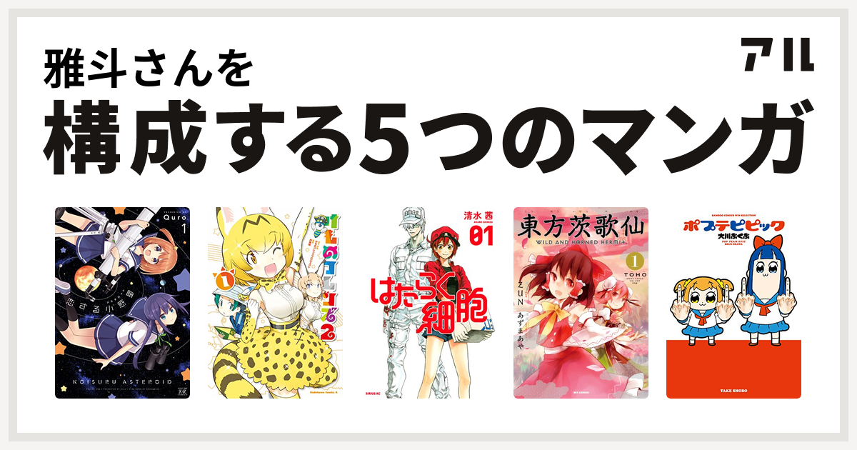 雅斗さんを構成するマンガは恋する小惑星 けものフレンズ２ はたらく細胞 東方茨歌仙 Wild And Horned Hermit ポプテピピック 私を構成する5つのマンガ アル