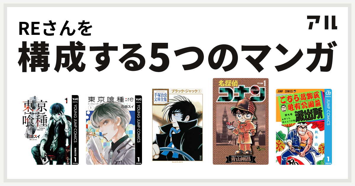 Reさんを構成するマンガは東京喰種トーキョーグール 東京喰種トーキョーグール Re ブラック ジャック 名探偵コナン こちら葛飾区亀有公園前派出所 私を構成する5つのマンガ アル