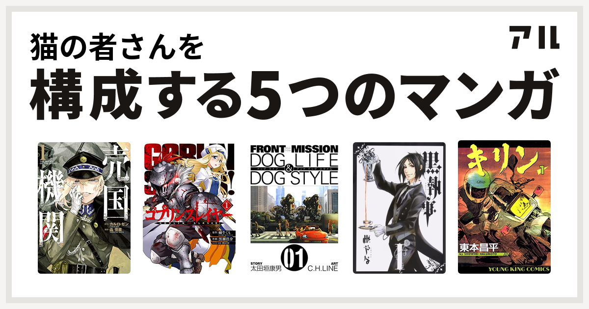 猫の者さんを構成するマンガは売国機関 ゴブリンスレイヤー Front Mission Dog Life Dog Style 黒執事 キリン 私を構成する5つのマンガ アル