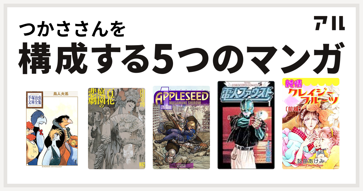 つかささんを構成するマンガは鳥人大系 手塚治虫文庫全集 百花庭園の悲劇 アップルシード 電人ファウスト 純情クレイジーフルーツ 私を構成する5つのマンガ アル