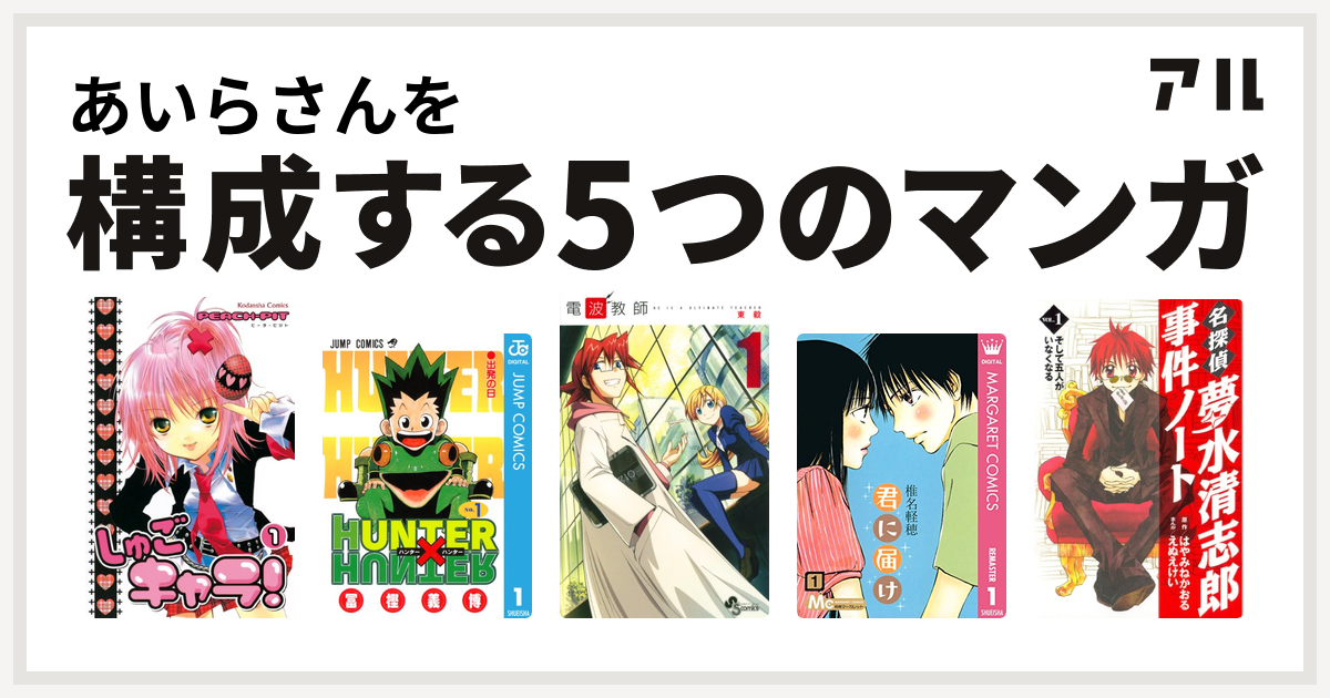 あいらさんを構成するマンガはしゅごキャラ Hunter Hunter 電波教師 君に届け 名探偵夢水清志郎事件ノート 私を構成する5つのマンガ アル