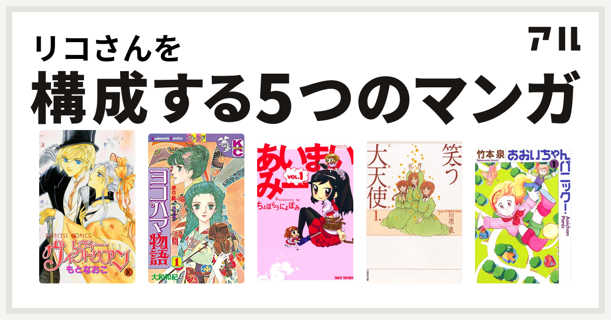 リコさんを構成するマンガはレディー ヴィクトリアン ヨコハマ物語 あいまいみー 笑う大天使 あおいちゃんパニック 私を構成する5つのマンガ アル