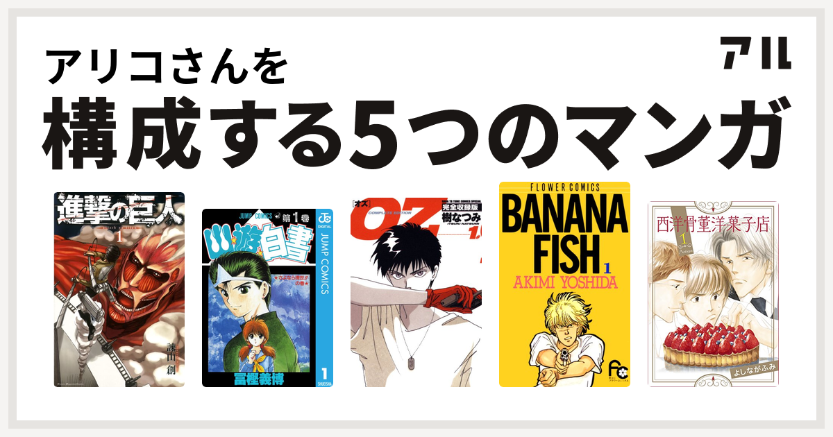 アリコさんを構成するマンガは進撃の巨人 幽遊白書 Oz Banana Fish 西洋骨董洋菓子店 私を構成する5つのマンガ アル