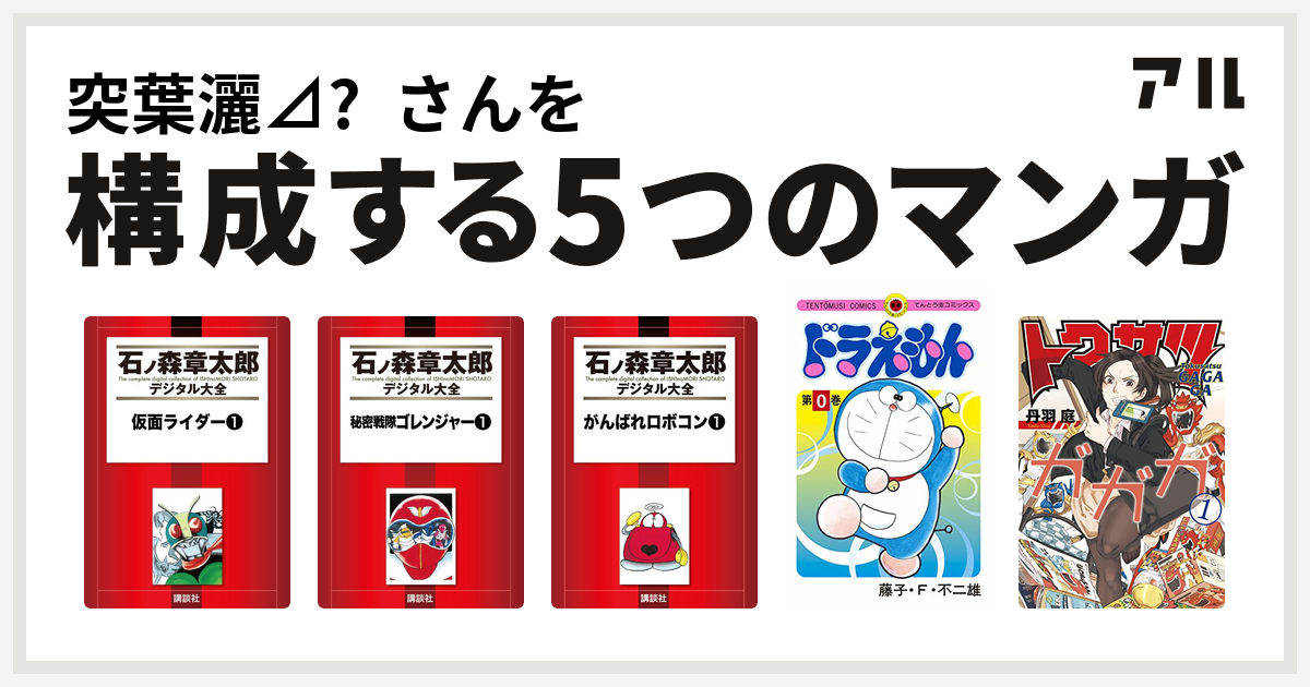 突葉灑 さんを構成するマンガは仮面ライダー 秘密戦隊ゴレンジャー がんばれロボコン ドラえもん トクサツガガガ 私を構成する5つのマンガ アル