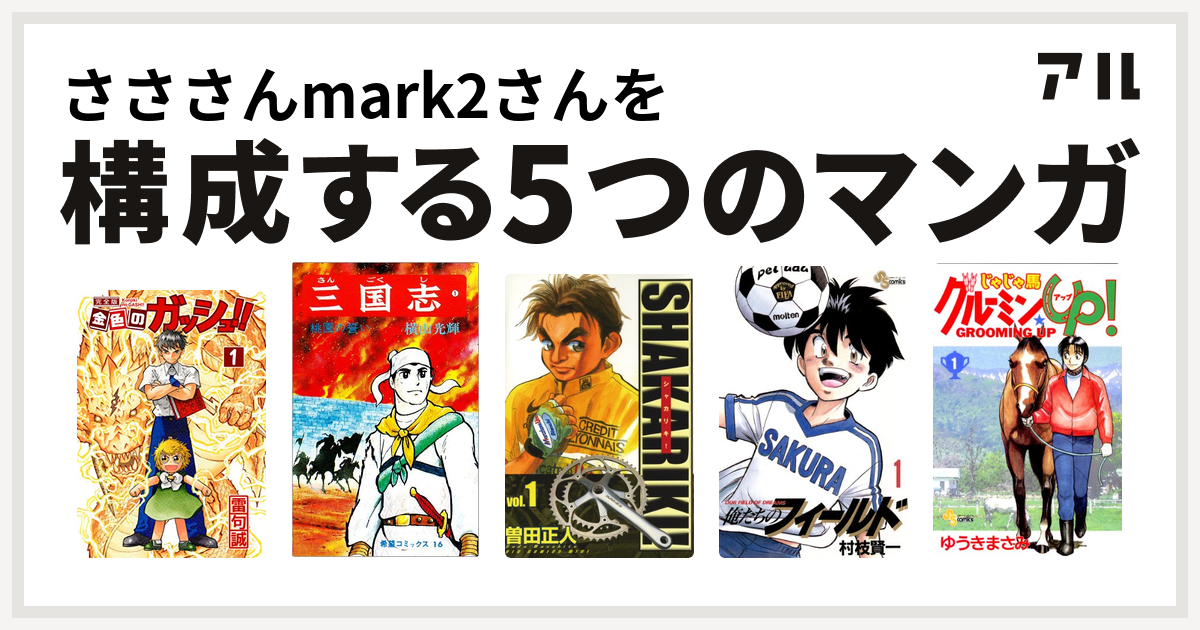 さささんmark2さんを構成するマンガは金色のガッシュ 三国志 シャカリキ 俺たちのフィールド じゃじゃ馬グルーミン Up 私を構成する5つのマンガ アル