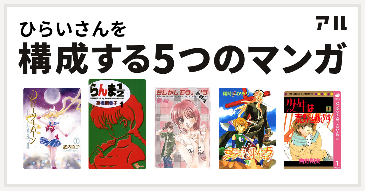 ひらいさんを構成するマンガは美少女戦士セーラームーン らんま1 2 もしかしてヴァンプ メテオ メトセラ 少年は荒野をめざす 私を構成する5つのマンガ アル