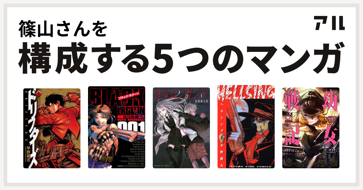 篠山さんを構成するマンガはドリフターズ ブラック ラグーン ヨルムンガンド Hellsing 幼女戦記 私を構成する5つのマンガ アル