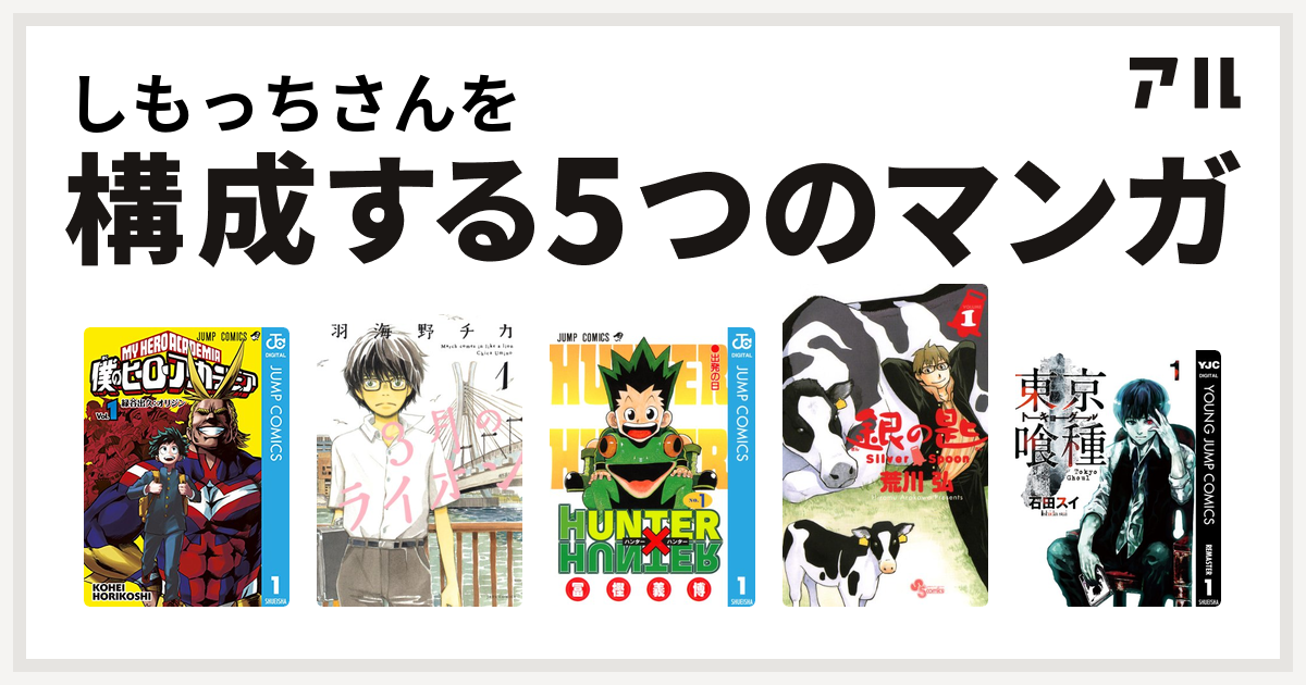 しもっちさんを構成するマンガは僕のヒーローアカデミア
3月のライオン
HUNTER×HUNTER
銀の匙 Silver Spoon
東京喰種トーキョーグール！