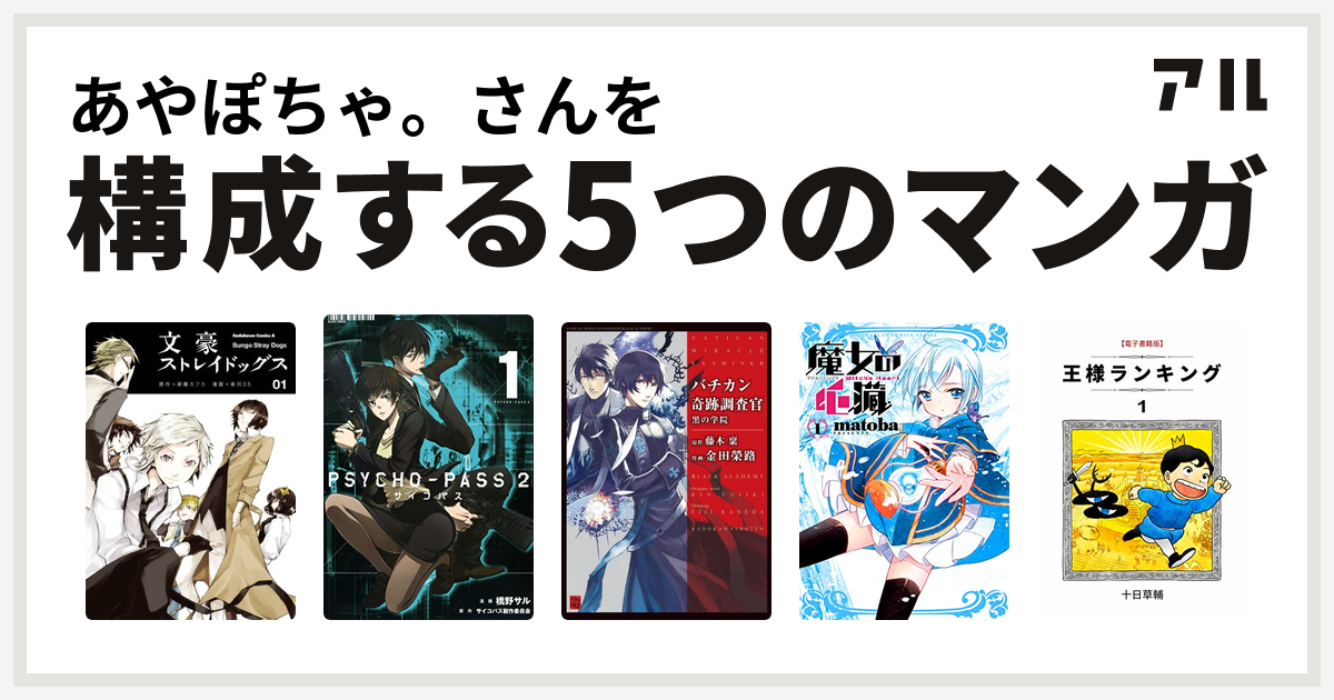 あやぽちゃ さんを構成するマンガは文豪ストレイドッグス Psycho Pass サイコパス 2 バチカン奇跡調査官 黒の学院 魔女の心臓 王様ランキング 私を構成する5つのマンガ アル