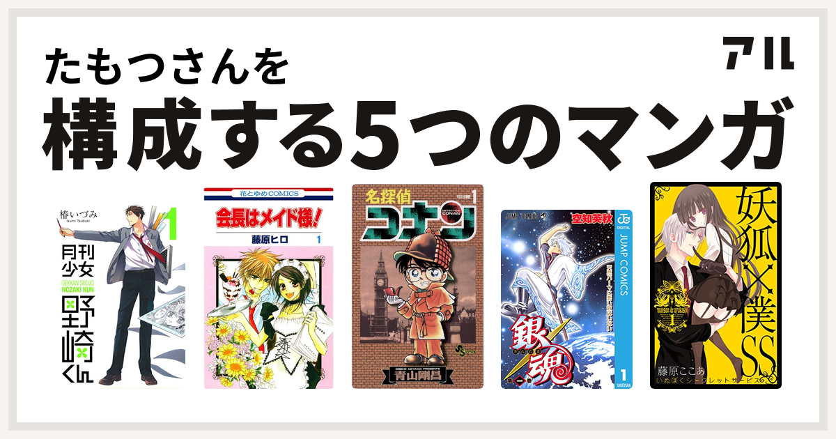 たもつさんを構成するマンガは月刊少女野崎くん 会長はメイド様 名探偵コナン 銀魂 妖狐 僕ss 私を構成する5つのマンガ アル