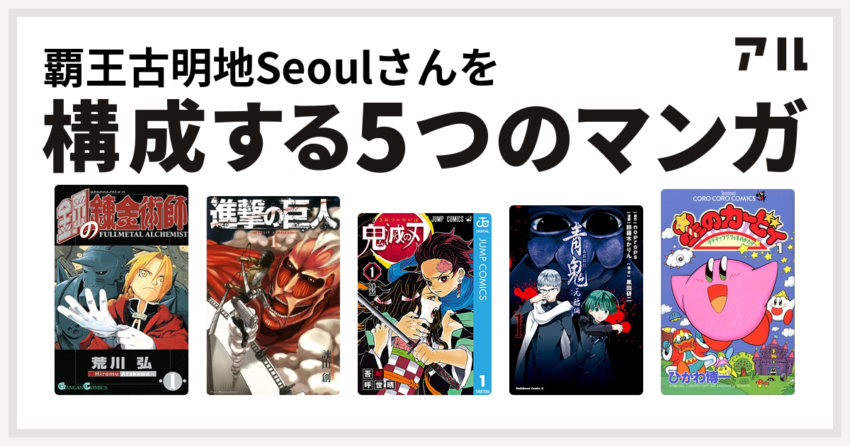 覇王古明地seoulさんを構成するマンガは鋼の錬金術師 進撃の巨人 鬼滅の刃 青鬼 元始編 星のカービィ デデデでプププなものがたり 私を構成する5つのマンガ アル