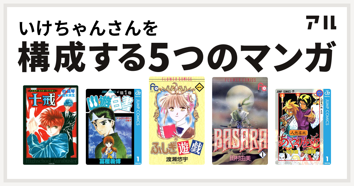 いけちゃんさんを構成するマンガはハイスクール オーラバスター 幽遊白書 ふしぎ遊戯 Basara 人形草紙あやつり左近 私を構成する5つのマンガ アル