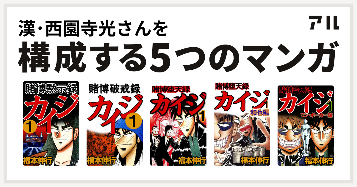 漢 西園寺光さんを構成するマンガは賭博黙示録 カイジ 賭博破戒録カイジ 賭博堕天録カイジ 賭博堕天録 カイジ 和也編 賭博堕天録カイジ ワン ポーカー編 私を構成する5つのマンガ アル